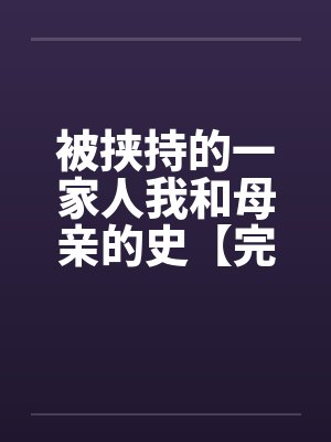 被挟持的一家人我和母亲的史【完】 被挟持的一家人我和母亲的史【完】