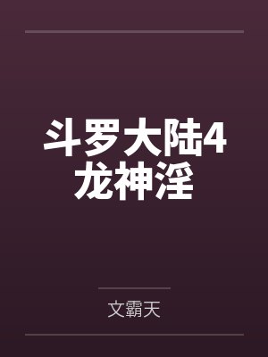 斗罗大陆4龙神淫 斗罗大陆4龙神淫