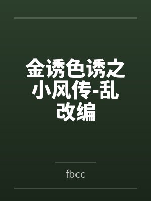 金诱色诱之小风传-乱改编 金诱色诱之小风传-乱改编