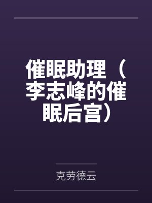 催眠助理(李志峰的催眠后宫) 催眠助理(李志峰的催眠后宫)