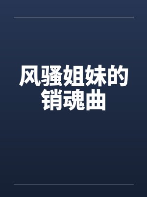 风骚姐妹的销魂曲 风骚姐妹的销魂曲