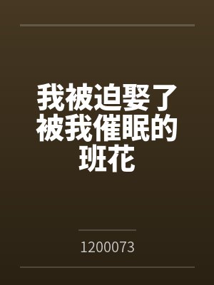 我被迫娶了被我催眠的班花 我被迫娶了被我催眠的班花