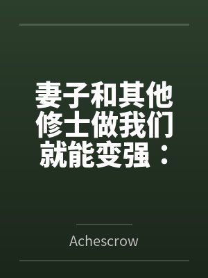 妻子和其他修士做我们就能变强:玄牝修仙系统 妻子和其他修士做我们就能变强:玄牝修仙系统