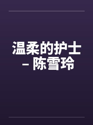 温柔的护士 – 陈雪玲 温柔的护士 – 陈雪玲