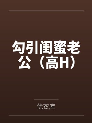 勾引闺蜜老公(高H) 勾引闺蜜老公(高H)