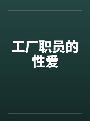 工厂职员的性爱 工厂职员的性爱