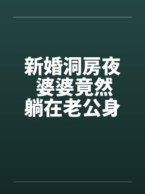 新婚洞房夜 婆婆竟然躺在老公身边 新婚洞房夜 婆婆竟然躺在老公身边