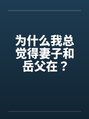 为什么我总觉得妻子和岳父在? 为什么我总觉得妻子和岳父在?