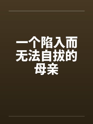 一个陷入而无法自拔的母亲 一个陷入而无法自拔的母亲