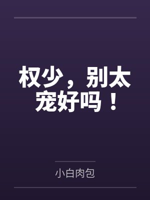 权少,别太宠好吗! 权少,别太宠好吗!