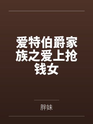 爱特伯爵家族之爱上抢钱女 爱特伯爵家族之爱上抢钱女