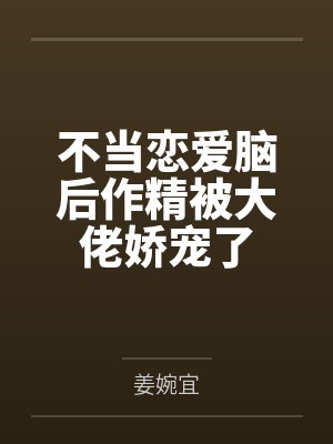不当恋爱脑后作精被大佬娇宠了 不当恋爱脑后作精被大佬娇宠了