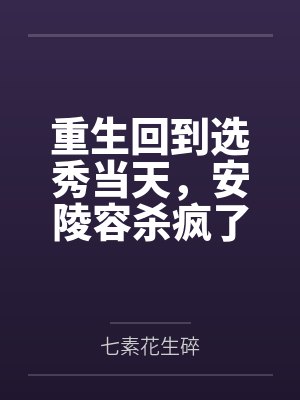 重生回到选秀当天,安陵容杀疯了 重生回到选秀当天,安陵容杀疯了