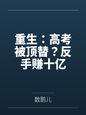 重生:高考被顶替?反手赚十亿 重生:高考被顶替?反手赚十亿