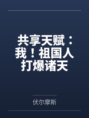 共享天赋:我!祖国人打爆诸天 共享天赋:我!祖国人打爆诸天