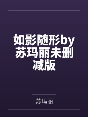 如影随形by苏玛丽未删减版