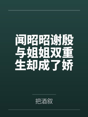 闻昭昭谢殷与姐姐双重生却成了娇养团宠 闻昭昭谢殷与姐姐双重生却成了娇养团宠