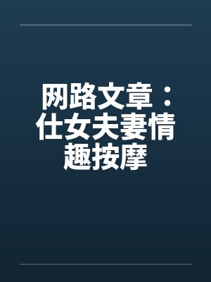 网路文章:仕女夫妻情趣按摩 网路文章:仕女夫妻情趣按摩