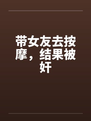 带女友去按摩,结果被奸 带女友去按摩,结果被奸