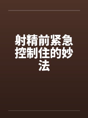 射精前紧急控制住的妙法 射精前紧急控制住的妙法