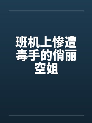 班机上惨遭毒手的俏丽空姐 班机上惨遭毒手的俏丽空姐