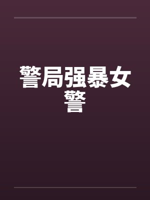 警局强暴女警 警局强暴女警