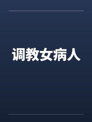 调教女病人 调教女病人
