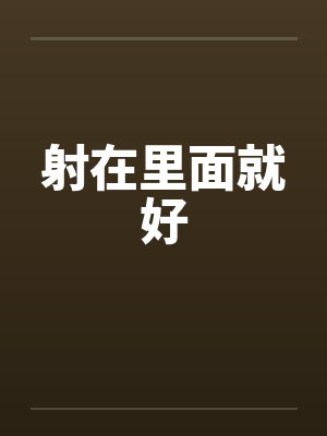 射在里面就好 射在里面就好