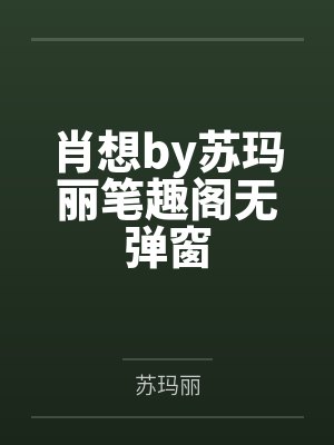 肖想by苏玛丽笔趣阁无弹窗 肖想by苏玛丽笔趣阁无弹窗