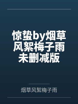 惊蛰by烟草风絮梅子雨未删减版 惊蛰by烟草风絮梅子雨未删减版
