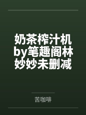 奶茶榨汁机by笔趣阁林妙妙未删减完整版