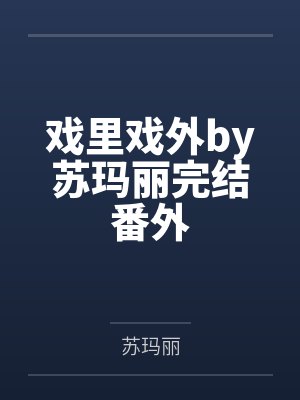戏里戏外by苏玛丽完结番外 戏里戏外by苏玛丽完结番外