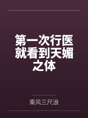 第一次行医就看到天媚之体 第一次行医就看到天媚之体