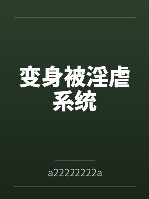变身被淫虐系统 变身被淫虐系统