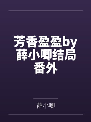 芳香盈盈by薛小唧结局番外 芳香盈盈by薛小唧结局番外