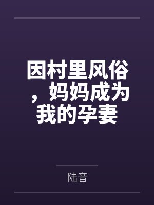 因村里风俗，妈妈成为我的孕妻