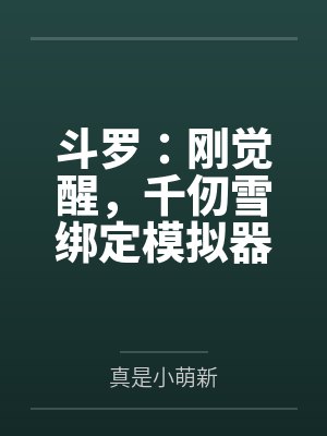 斗罗:刚觉醒,千仞雪绑定模拟器 斗罗:刚觉醒,千仞雪绑定模拟器