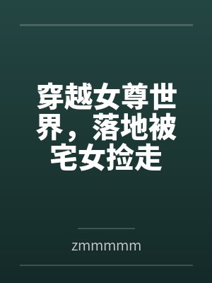 穿越女尊世界,落地被宅女捡走 穿越女尊世界,落地被宅女捡走