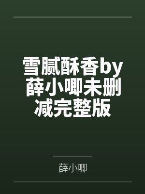 雪腻酥香by薛小唧未删减完整版