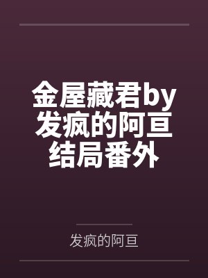 金屋藏君by发疯的阿亘结局番外