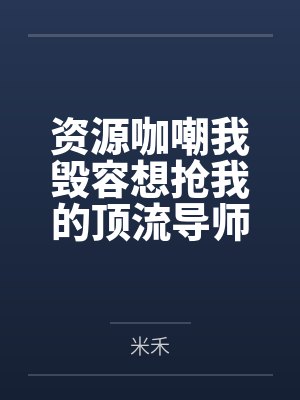 资源咖嘲我毁容想抢我的顶流导师,全网发现我是绝世神颜 资源咖嘲我毁容想抢我的顶流导师,全网发现我是绝世神颜