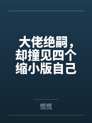 大佬绝嗣,却撞见四个缩小版自己 大佬绝嗣,却撞见四个缩小版自己