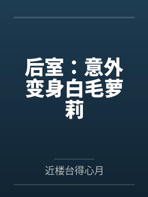 后室:意外变身白毛萝莉 后室:意外变身白毛萝莉