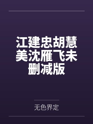 江建忠胡慧美沈雁飞未删减版 江建忠胡慧美沈雁飞未删减版