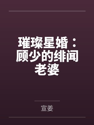 璀璨星婚:顾少的绯闻老婆 璀璨星婚:顾少的绯闻老婆
