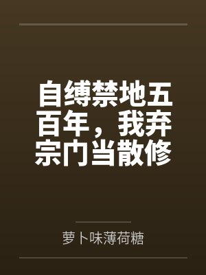 自缚禁地五百年,我弃宗门当散修 自缚禁地五百年,我弃宗门当散修
