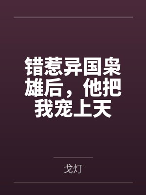 错惹异国枭雄后,他把我宠上天 错惹异国枭雄后,他把我宠上天