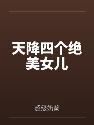 天降四个绝美女儿 天降四个绝美女儿