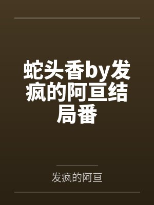 蛇头香by发疯的阿亘结局番 蛇头香by发疯的阿亘结局番