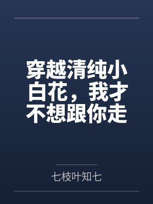 穿越清纯小白花,我才不想跟你走 穿越清纯小白花,我才不想跟你走